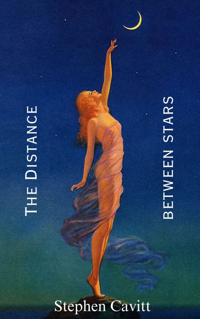The book cover for THE DISTANCE BETWEEN STARS: A woman stretches up toward the moon. The vertical text reads, The Distance Between Stars, Stephen Cavitt. 